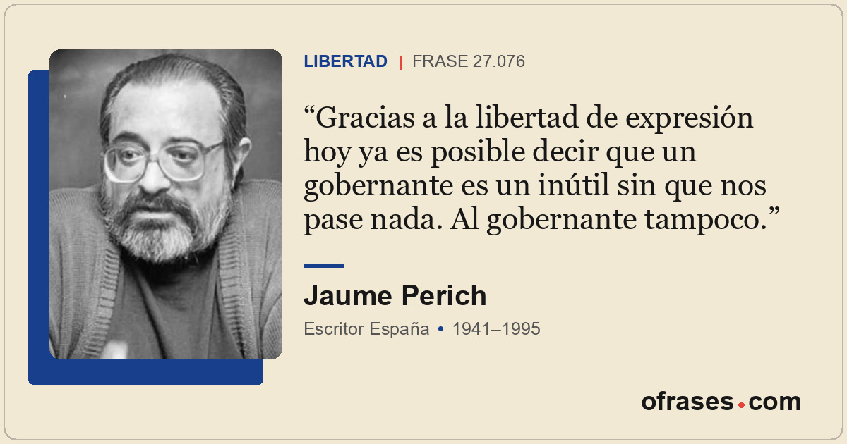 Gracias a la libertad de expresión hoy ya es posible decir que un gobernante es...