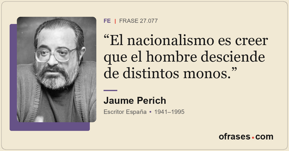 El nacionalismo es creer que el hombre desciende de distintos monos.