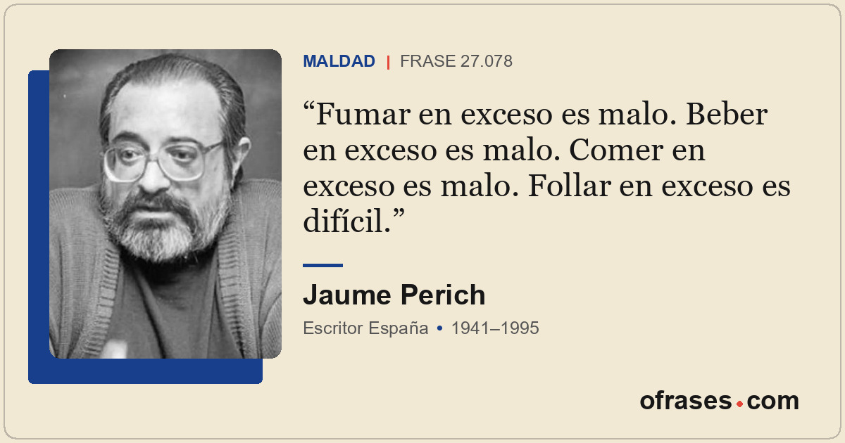 Fumar en exceso es malo. Beber en exceso es malo. Comer en exceso es malo. Folla...