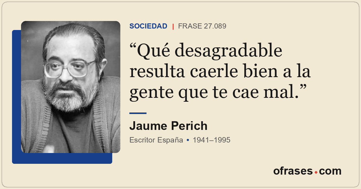 Qué desagradable resulta caerle bien a la gente que te cae mal.
