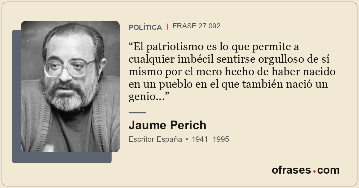 El patriotismo es lo que permite a cualquier imbécil sentirse orgulloso de sí mi...