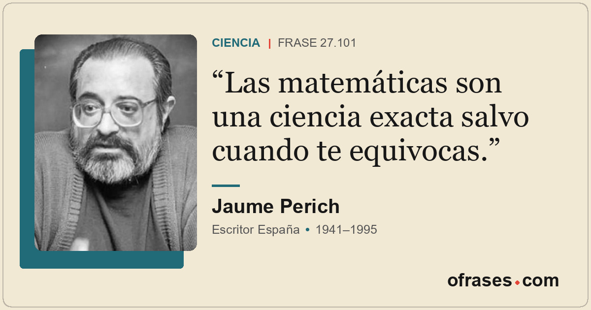 Las matemáticas son una ciencia exacta salvo cuando te equivocas.