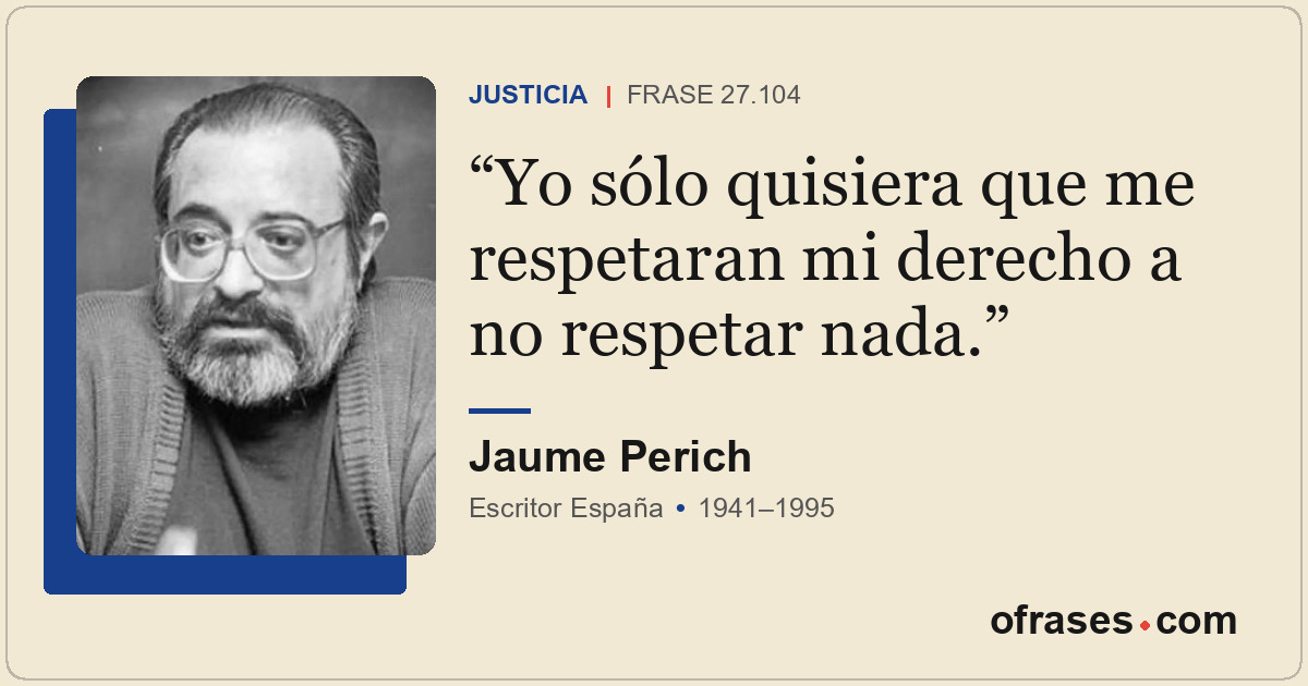 Yo sólo quisiera que me respetaran mi derecho a no respetar nada.