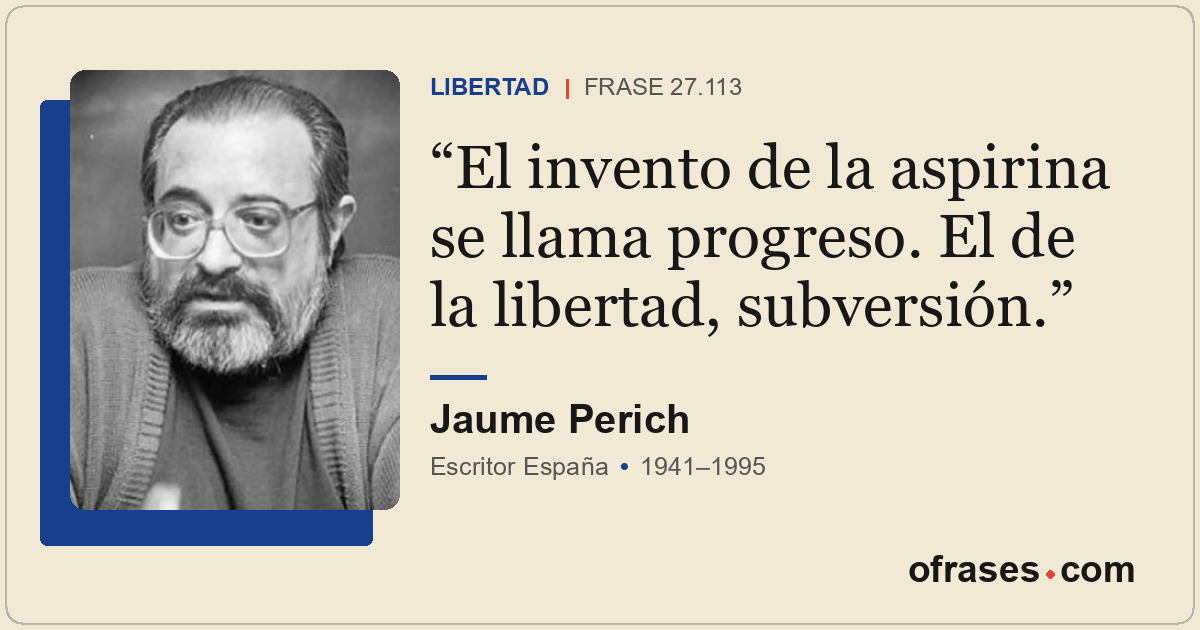 El invento de la aspirina se llama progreso. El de la libertad, subversión.