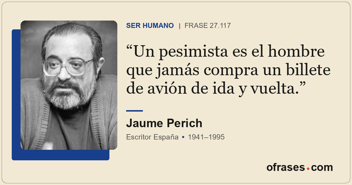 Un pesimista es el hombre que jamás compra un billete de avión de ida y vuelta.