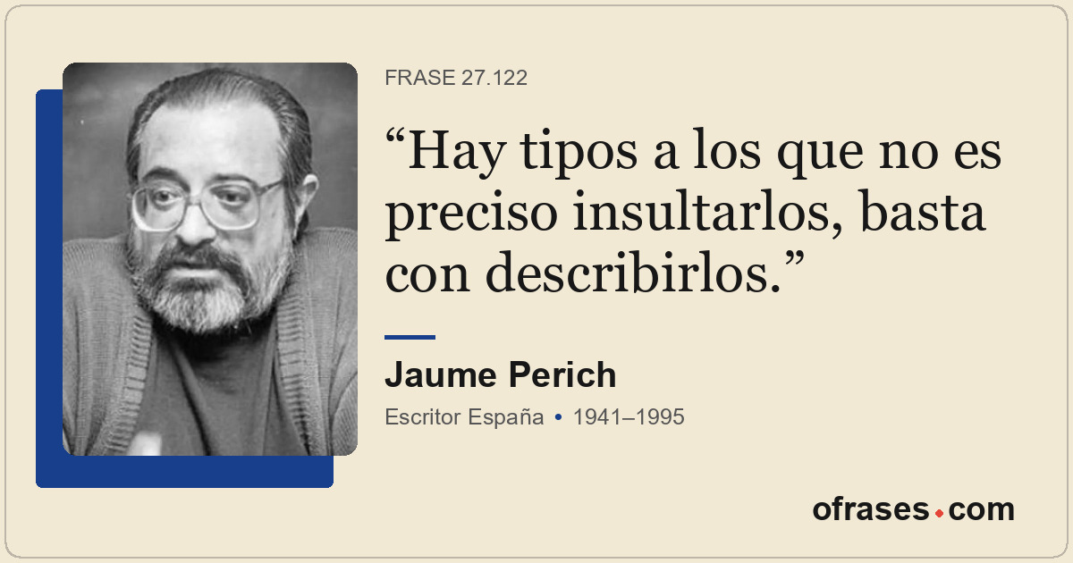 Hay tipos a los que no es preciso insultarlos, basta con describirlos.