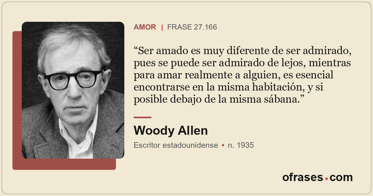 Ser amado es muy diferente de ser admirado, pues se puede ser admirado de lejos,...