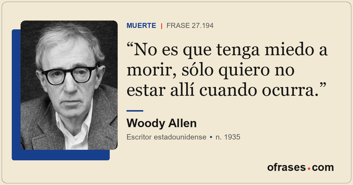No es que tenga miedo a morir, sólo quiero no estar allí cuando ocurra.