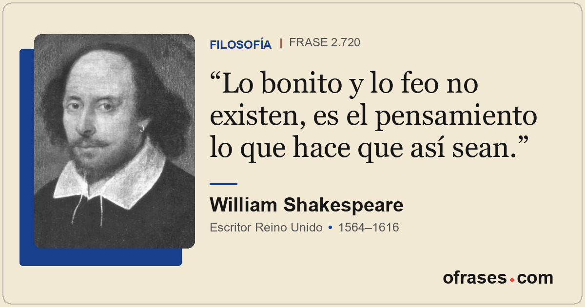 Lo bonito y lo feo no existen, es el pensamiento lo que hace que así sean.