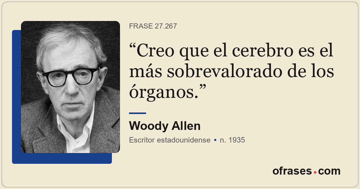 Creo que el cerebro es el más sobrevalorado de los órganos.