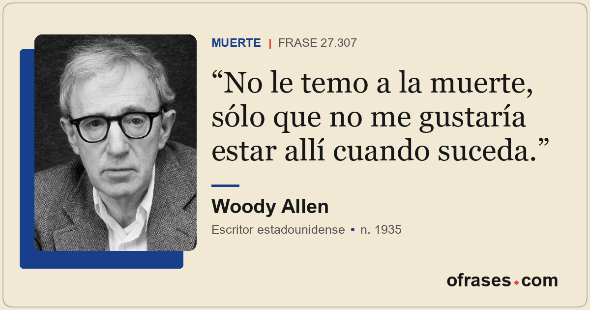 No le temo a la muerte, sólo que no me gustaría estar allí cuando suceda.