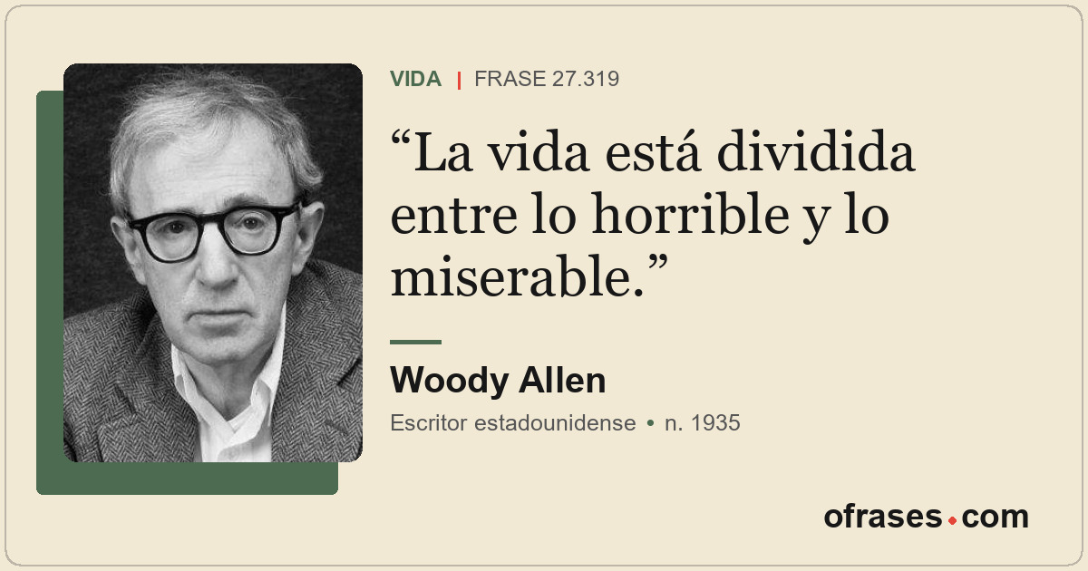 La vida está dividida entre lo horrible y lo miserable.