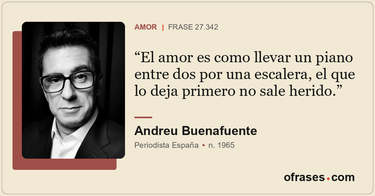 El amor es como llevar un piano entre dos por una escalera, el que lo deja prime...