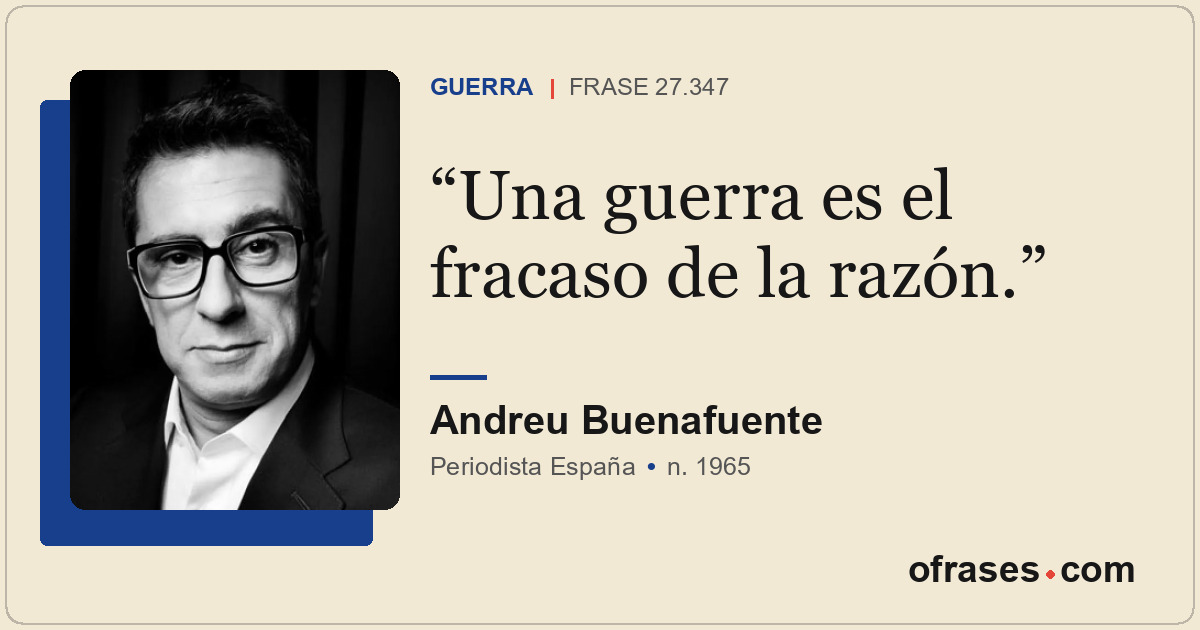 Una guerra es el fracaso de la razón.