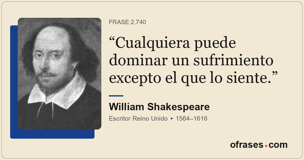 Cualquiera puede dominar un sufrimiento excepto el que lo siente.
