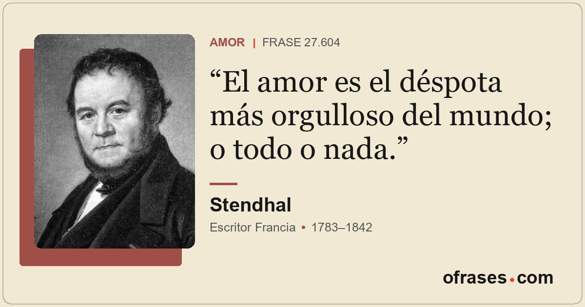 El amor es el déspota más orgulloso del mundo; o todo o nada.