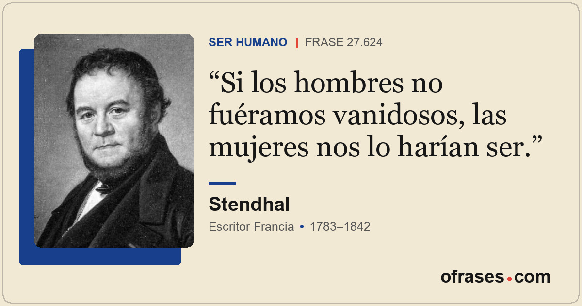 Si los hombres no fuéramos vanidosos, las mujeres nos lo harían ser.