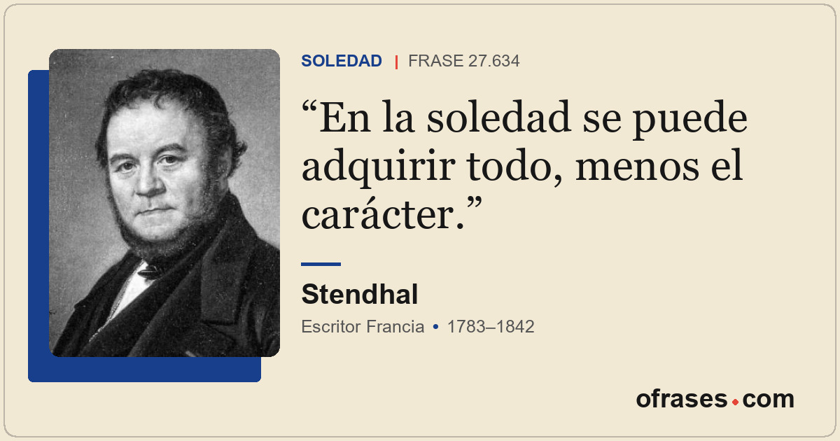 En la soledad se puede adquirir todo, menos el carácter.