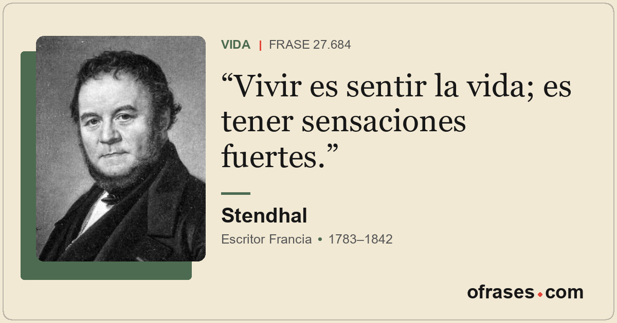Vivir es sentir la vida; es tener sensaciones fuertes.