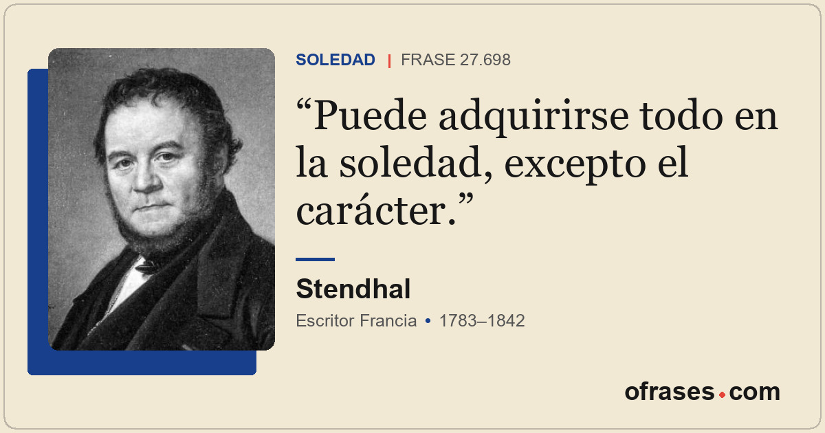 Puede adquirirse todo en la soledad, excepto el carácter.