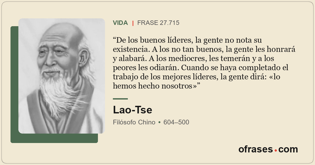 De los buenos líderes, la gente no nota su existencia. A los no tan buenos, la g...