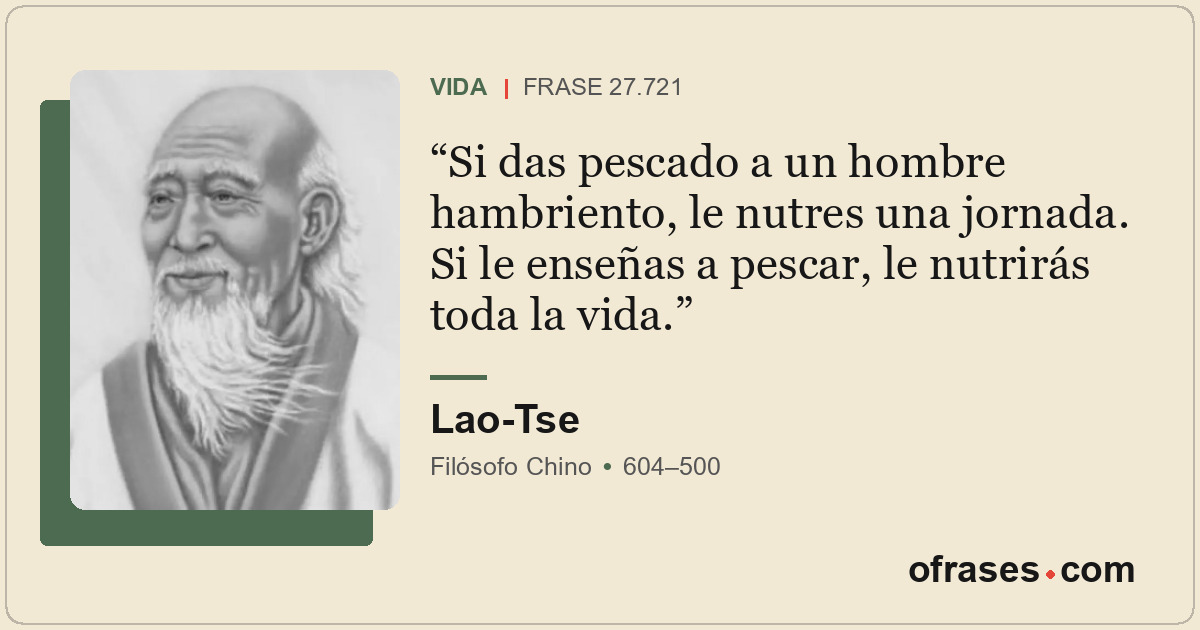 Si das pescado a un hombre hambriento, le nutres una jornada. Si le enseñas a pe...