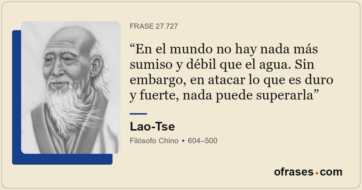 En el mundo no hay nada más sumiso y débil que el agua. Sin embargo, en atacar l...