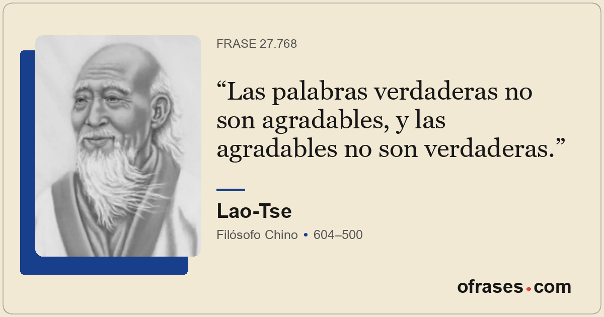 Las palabras verdaderas no son agradables, y las agradables no son verdaderas.