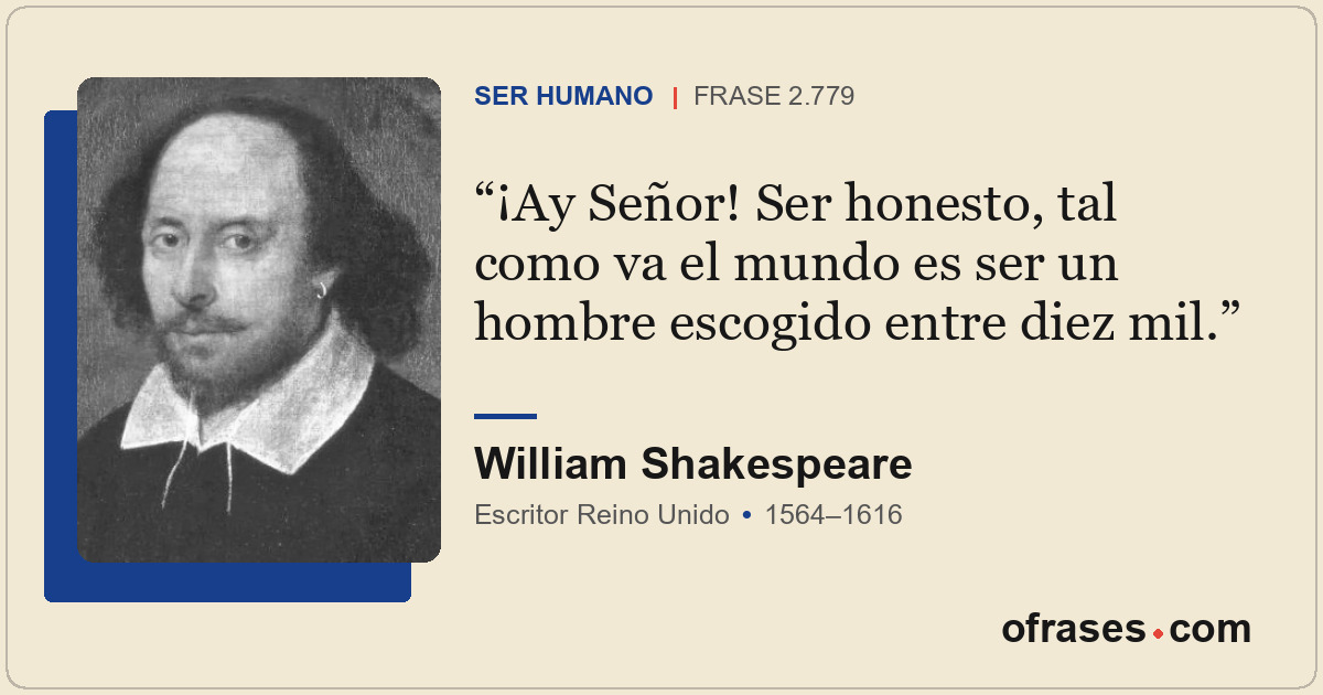 ¡Ay Señor! Ser honesto, tal como va el mundo es ser un hombre escogido entre die...