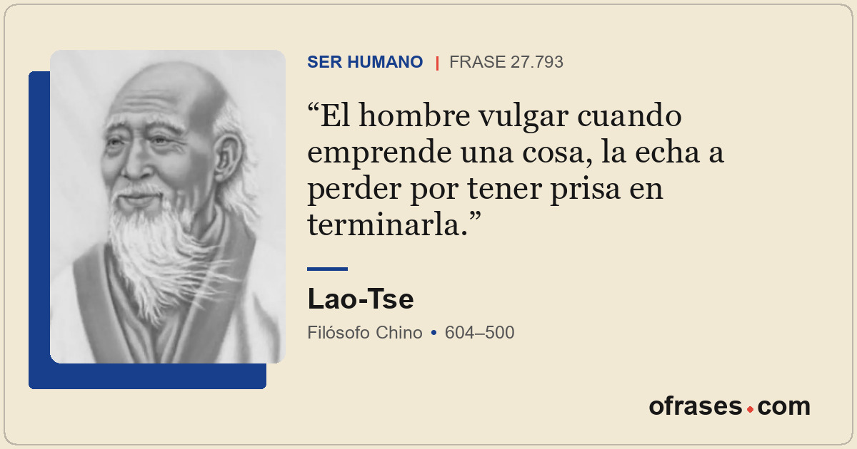 El hombre vulgar cuando emprende una cosa, la echa a perder por tener prisa en t...