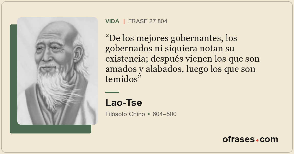 De los mejores gobernantes, los gobernados ni siquiera notan su existencia; desp...