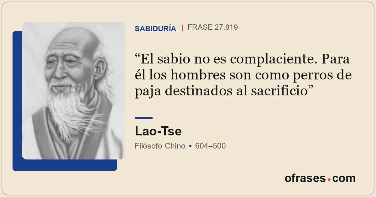 El sabio no es complaciente. Para él los hombres son como perros de paja destina...