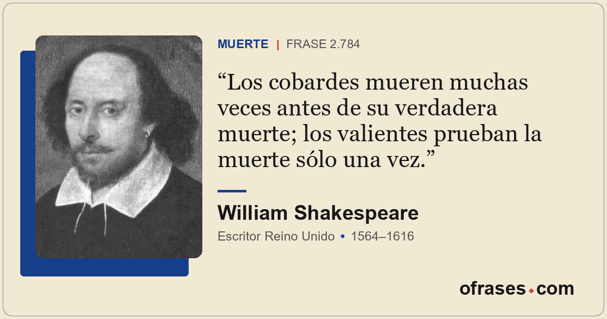 Los cobardes mueren muchas veces antes de su verdadera muerte; los valientes pru...