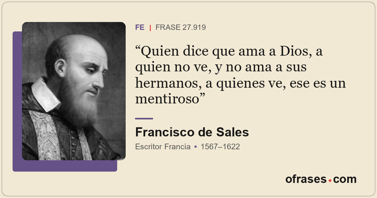 Quien dice que ama a Dios, a quien no ve, y no ama a sus hermanos, a quienes ve,...