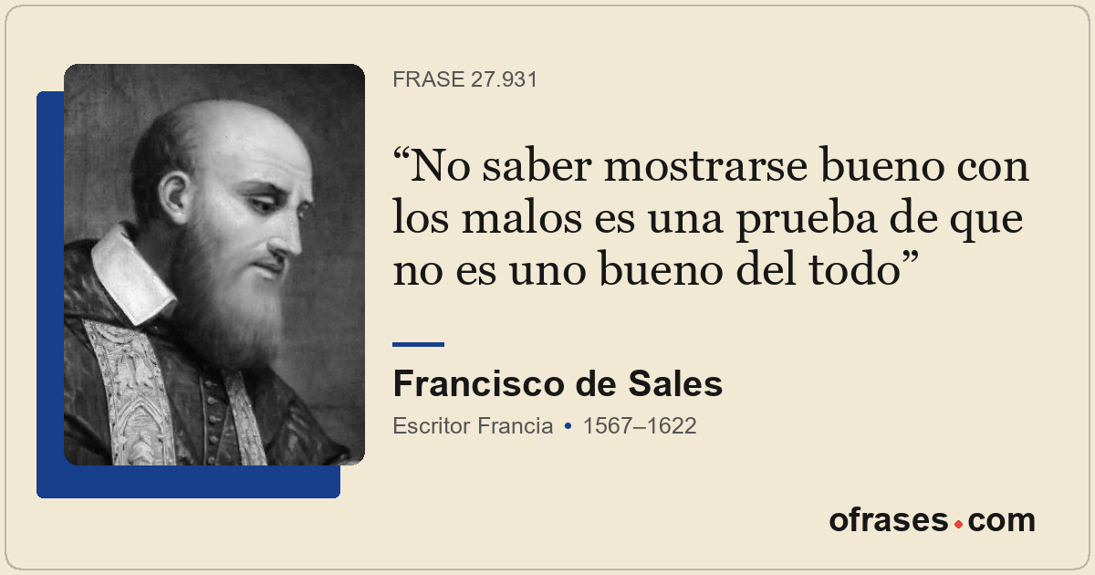 No saber mostrarse bueno con los malos es una prueba de que no es uno bueno del...