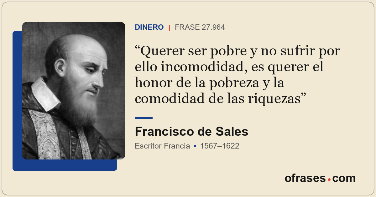 Querer ser pobre y no sufrir por ello incomodidad, es querer el honor de la pobr...
