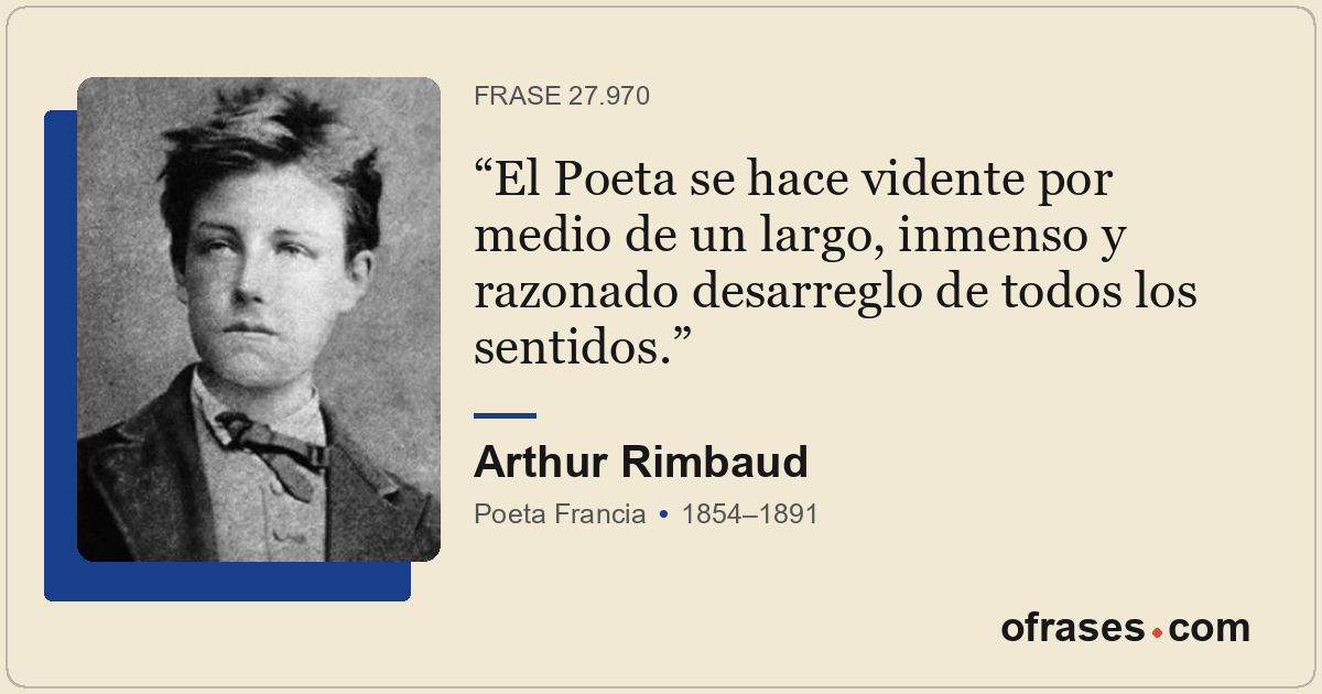 El Poeta se hace vidente por medio de un largo, inmenso y razonado desarreglo de...