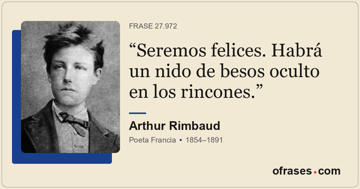 Seremos felices. Habrá un nido de besos oculto en los rincones.