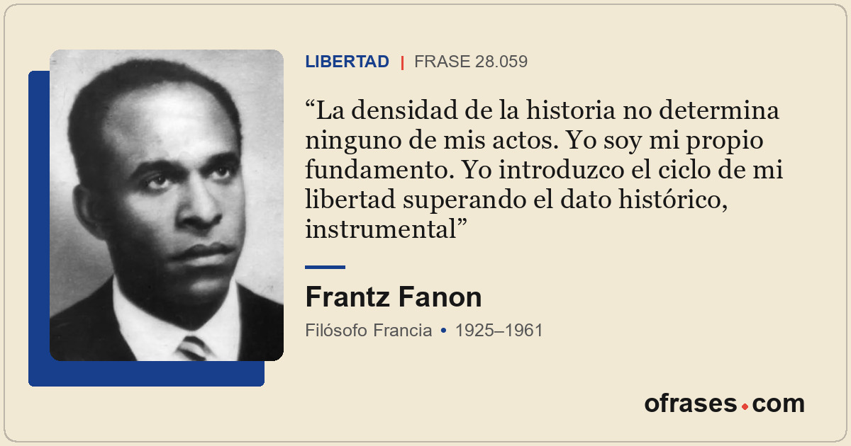 La densidad de la historia no determina ninguno de mis actos. Yo soy mi propio f...