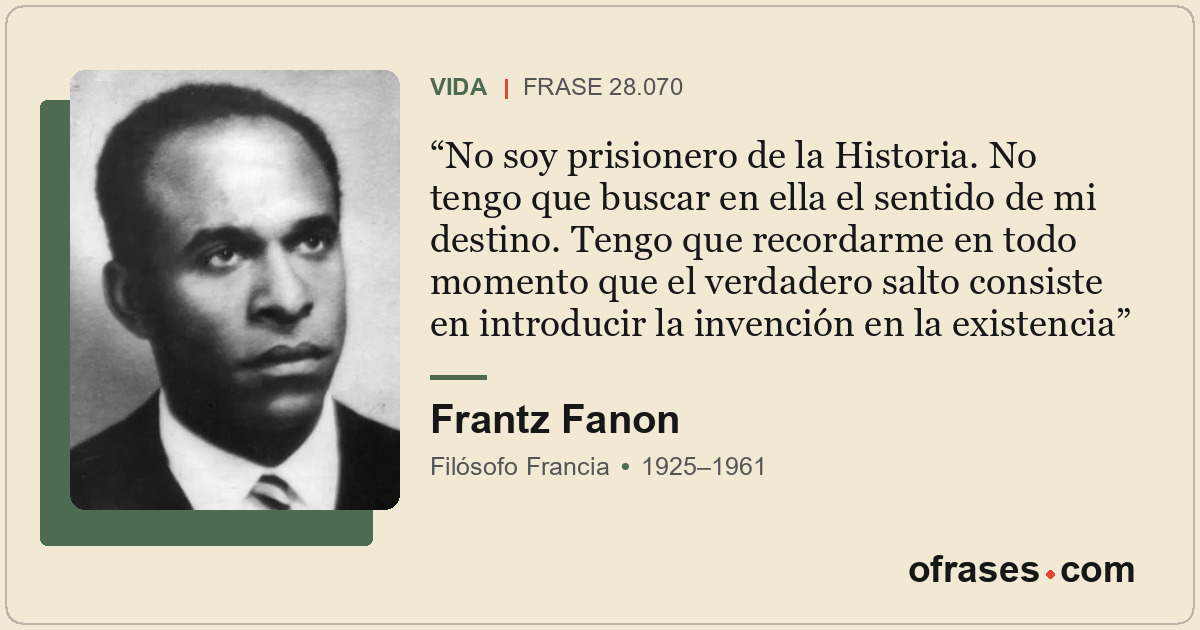 No soy prisionero de la Historia. No tengo que buscar en ella el sentido de mi d...