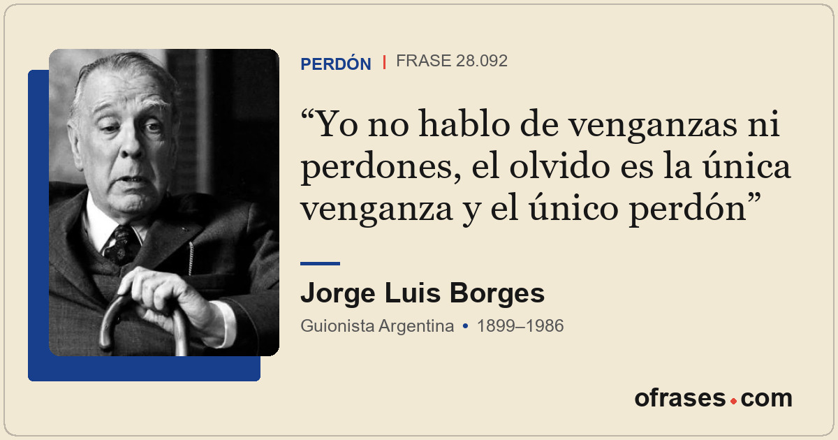 Yo no hablo de venganzas ni perdones, el olvido es la única venganza y el único...