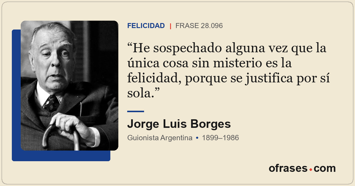 He sospechado alguna vez que la única cosa sin misterio es la felicidad, porque...