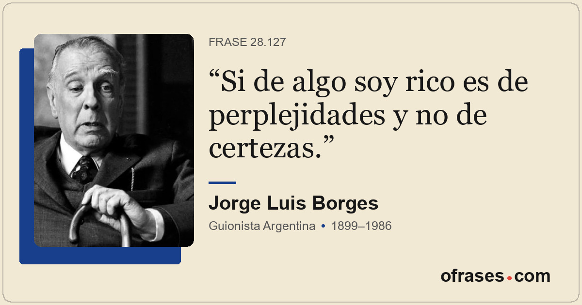 Si de algo soy rico es de perplejidades y no de certezas.