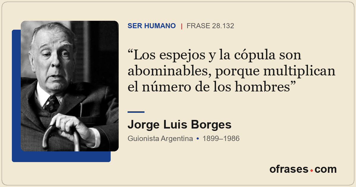 Los espejos y la cópula son abominables, porque multiplican el número de los hom...