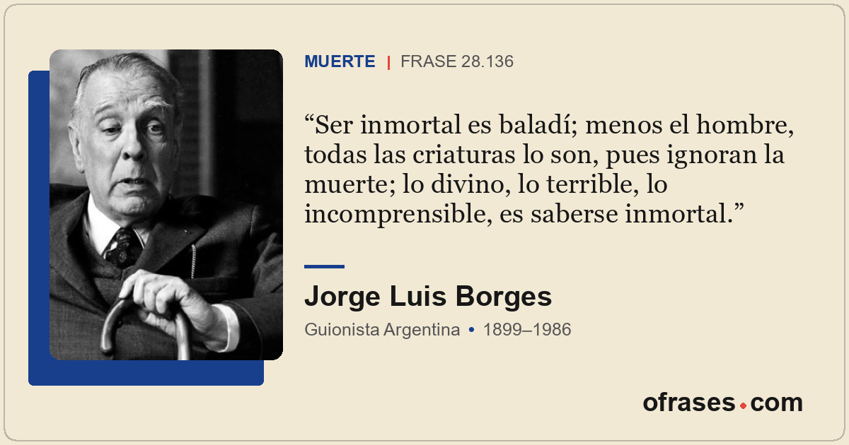 Ser inmortal es baladí; menos el hombre, todas las criaturas lo son, pues ignora...