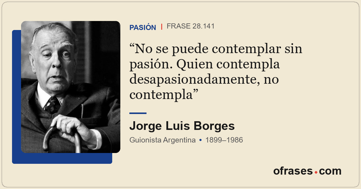 No se puede contemplar sin pasión. Quien contempla desapasionadamente, no contem...