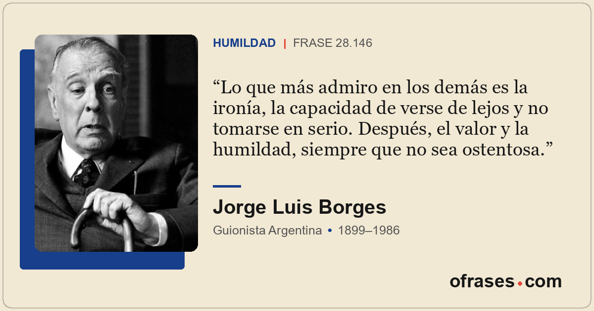 Lo que más admiro en los demás es la ironía, la capacidad de verse de lejos y no...