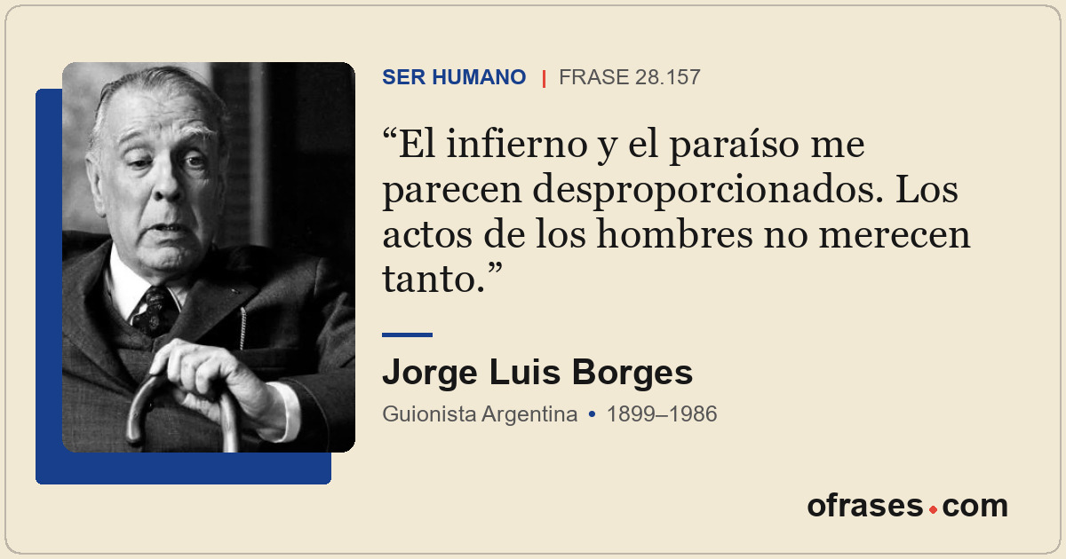 El infierno y el paraíso me parecen desproporcionados. Los actos de los hombres...