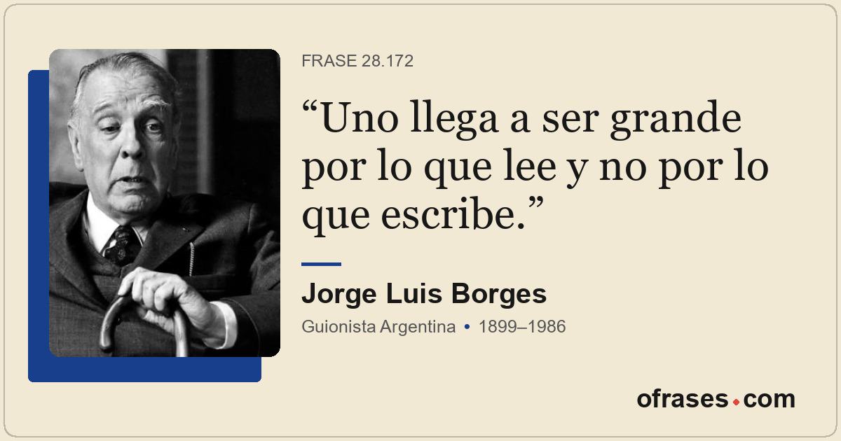 Uno llega a ser grande por lo que lee y no por lo que escribe.