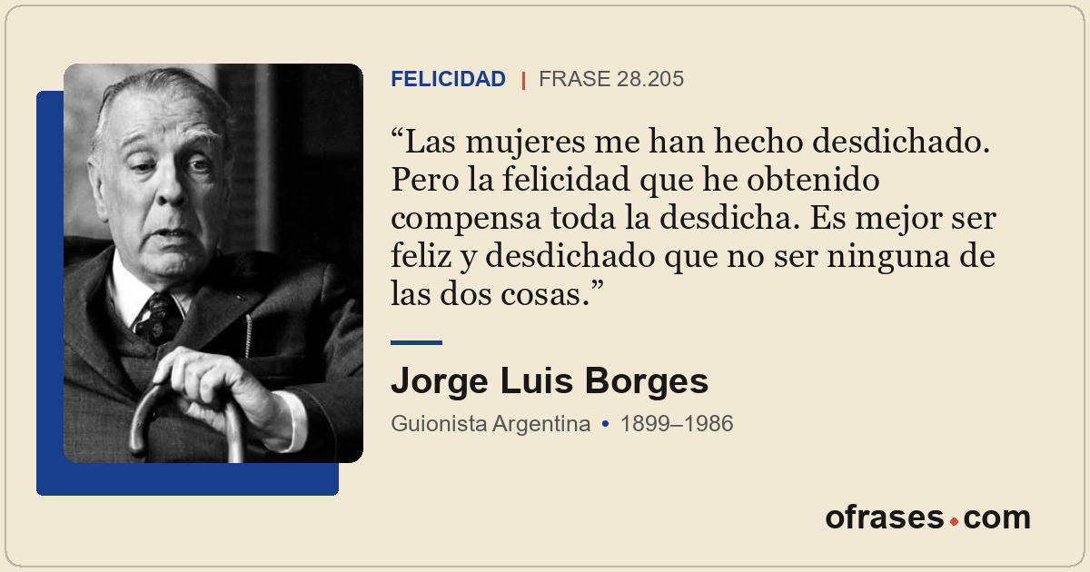 Las mujeres me han hecho desdichado. Pero la felicidad que he obtenido compensa...
